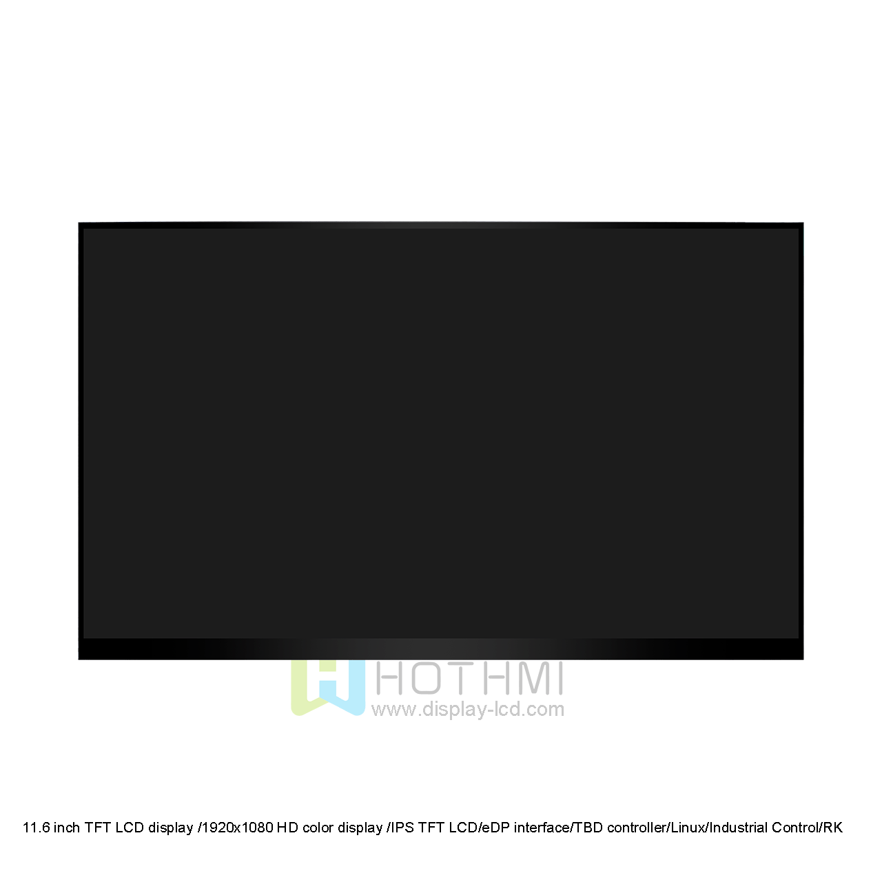 11.6 inch TFT LCD display /1920x1080 HD color display /IPS TFT LCD/eDP interface/TBD controller/Linux/Industrial Control/RK